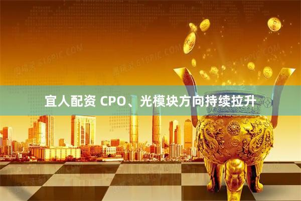 宜人配资 CPO、光模块方向持续拉升