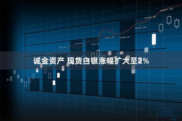 诚金资产 现货白银涨幅扩大至2%