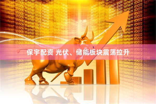 保宇配资 光伏、储能板块震荡拉升