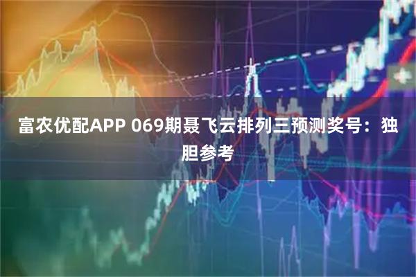 富农优配APP 069期聂飞云排列三预测奖号：独胆参考