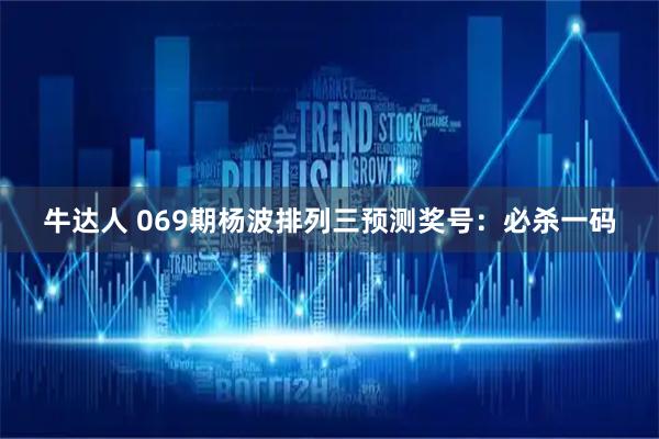 牛达人 069期杨波排列三预测奖号：必杀一码