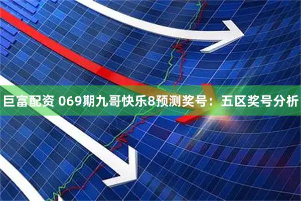 巨富配资 069期九哥快乐8预测奖号：五区奖号分析
