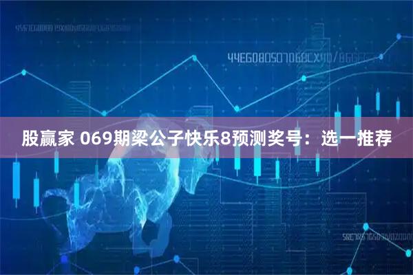 股赢家 069期梁公子快乐8预测奖号：选一推荐