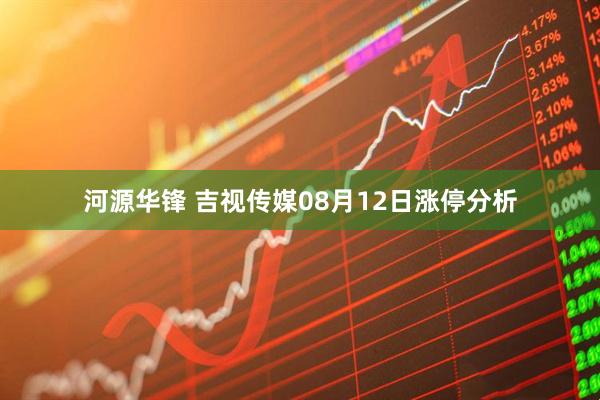 河源华锋 吉视传媒08月12日涨停分析