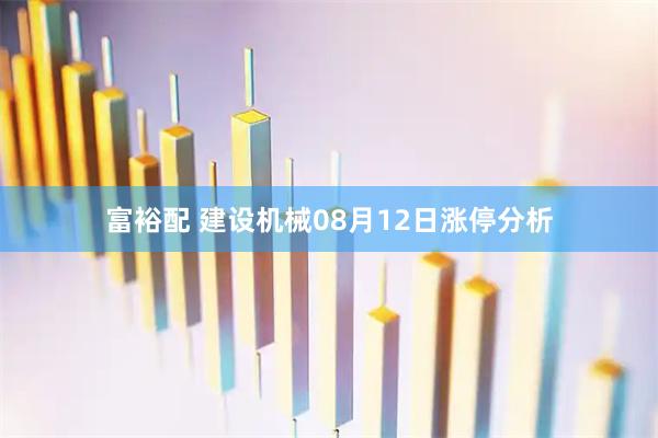富裕配 建设机械08月12日涨停分析