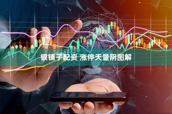 银铺子配资 涨停天量阴图解