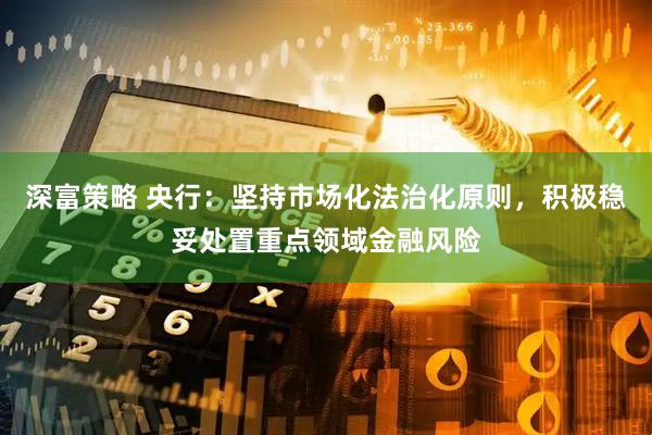 深富策略 央行：坚持市场化法治化原则，积极稳妥处置重点领域金融风险