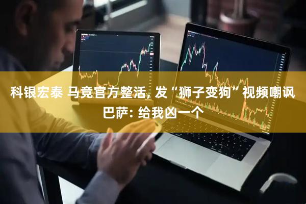 科银宏泰 马竞官方整活, 发“狮子变狗”视频嘲讽巴萨: 给我凶一个