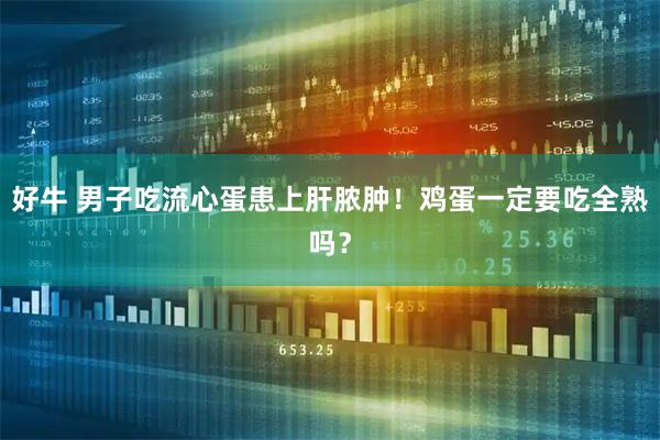好牛 男子吃流心蛋患上肝脓肿！鸡蛋一定要吃全熟吗？