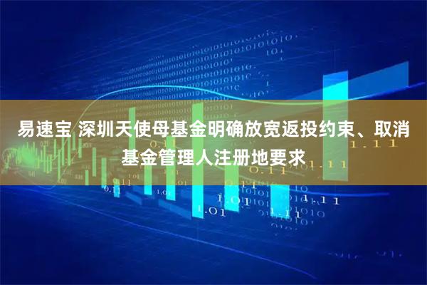 易速宝 深圳天使母基金明确放宽返投约束、取消基金管理人注册地要求