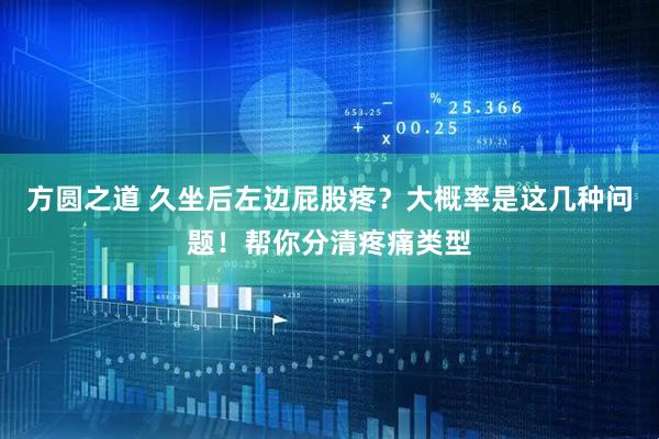 方圆之道 久坐后左边屁股疼？大概率是这几种问题！帮你分清疼痛类型