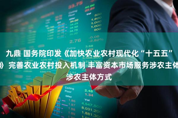 九鼎 国务院印发《加快农业农村现代化“十五五”规划》 完善农业农村投入机制 丰富资本市场服务涉农主体方式